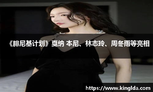 NG《腓尼基计划》戛纳 本尼、林志玲、周冬雨等亮相